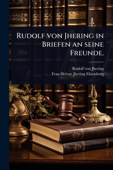 Rudolf von Jhering in Briefen an seine Freunde.