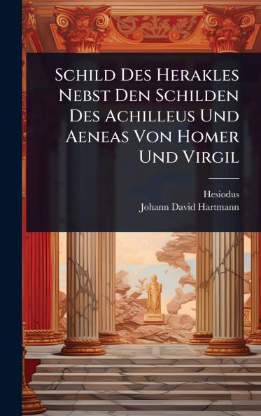 Schild Des Herakles Nebst Den Schilden Des Achilleus Und Aeneas Von Homer Und Virgil