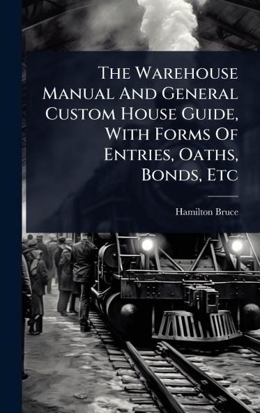 Warehouse Manual And General Custom House Guide With Forms Of Entries Oaths Bonds Etc