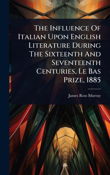 Influence Of Italian Upon English Literature During The Sixteenth And Seventeenth Centuries Le Bas Prize 1885