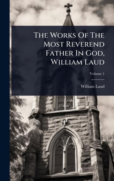 Works Of The Most Reverend Father In God William Laud