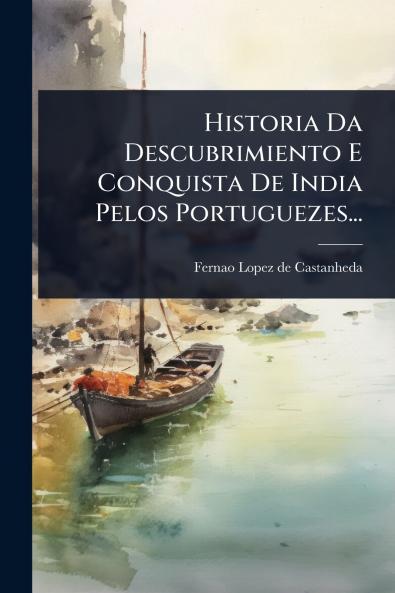 Historia Da Descubrimiento E Conquista De India Pelos Portuguezes...