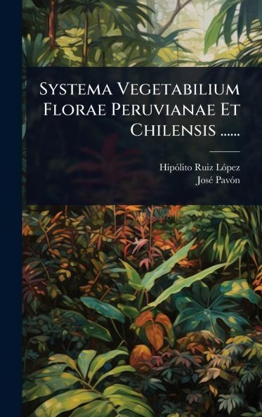 Systema Vegetabilium Florae Peruvianae Et Chilensis ......