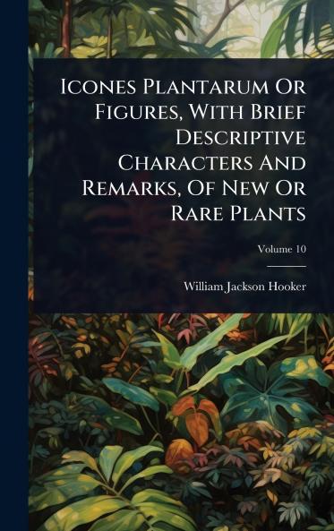 Icones Plantarum Or Figures With Brief Descriptive Characters And Remarks Of New Or Rare Plants