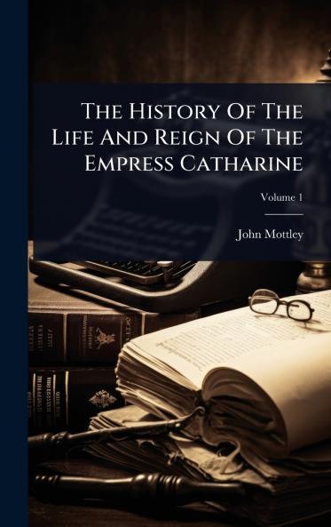 History Of The Life And Reign Of The Empress Catharine
