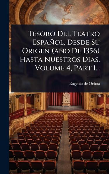 Tesoro Del Teatro Español Desde Su Origen (año De 1356) Hasta Nuestros Dias Volume 4 Part 1...