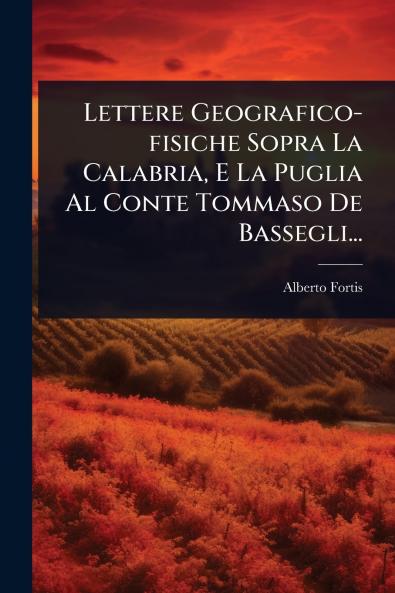 Lettere Geografico-fisiche Sopra La Calabria E La Puglia Al Conte Tommaso De Bassegli...