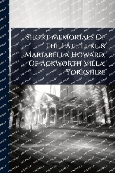Short Memorials Of The Late Luke & Mariabella Howard Of Ackworth Villa Yorkshire