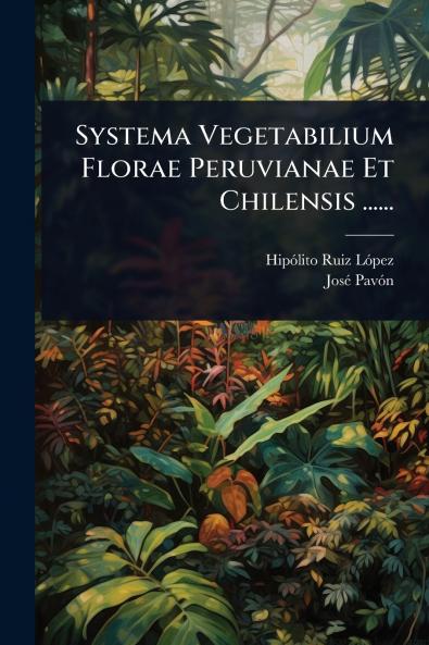 Systema Vegetabilium Florae Peruvianae Et Chilensis ......