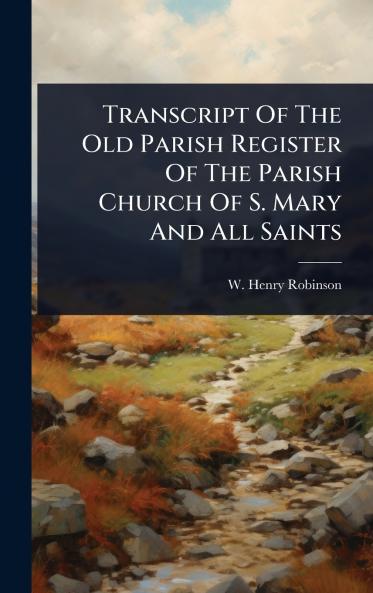 Transcript Of The Old Parish Register Of The Parish Church Of S. Mary And All Saints