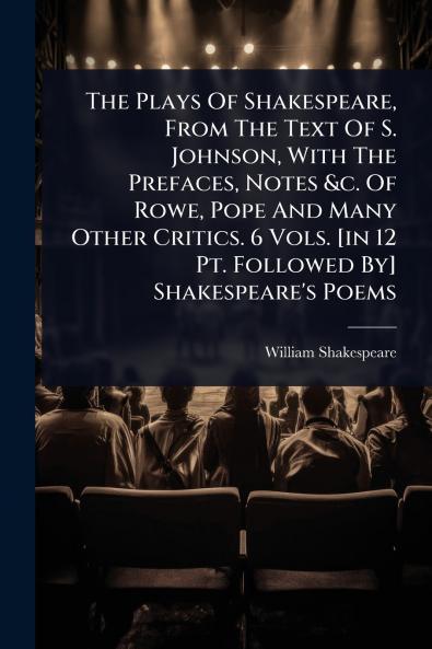 Plays Of Shakespeare From The Text Of S. Johnson With The Prefaces Notes &c. Of Rowe Pope And Many Other Critics. 6 Vols. [in 12 Pt. Followed By] Shakespeare's Poems