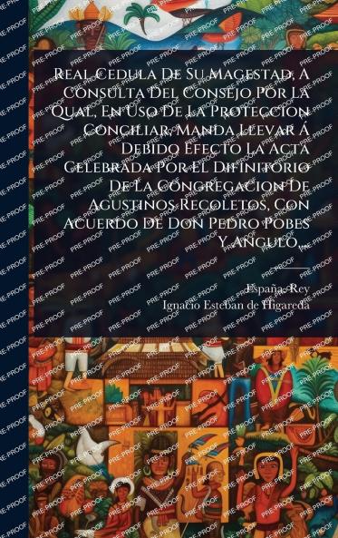 Real Cedula De Su Magestad A Consulta Del Consejo Por La Qual En Uso De La Proteccion Conciliar Manda Llevar Ã Debido Efecto La Acta Celebrada Por El Difinitorio De La Congregacion De Agustinos Recoletos Con Acuerdo De Don Pedro Pobes Y Angulo ...