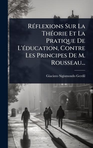 RÃ(c)flexions Sur La ThÃ(c)orie Et La Pratique De L'Ã(c)ducation Contre Les Principes De M. Rousseau...