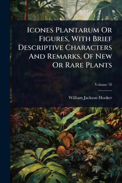 Icones Plantarum Or Figures With Brief Descriptive Characters And Remarks Of New Or Rare Plants