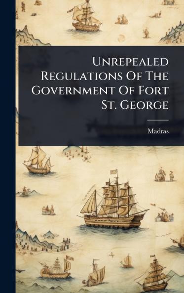 Unrepealed Regulations Of The Government Of Fort St. George