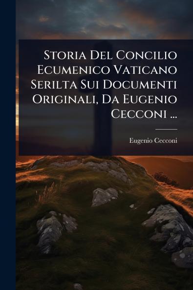 Storia Del Concilio Ecumenico Vaticano Serilta Sui Documenti Originali Da Eugenio Cecconi ...