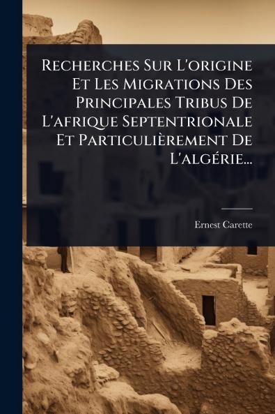 Recherches Sur L'origine Et Les Migrations Des Principales Tribus De L'afrique Septentrionale Et Particulièrement De L'algÃ(c)rie...