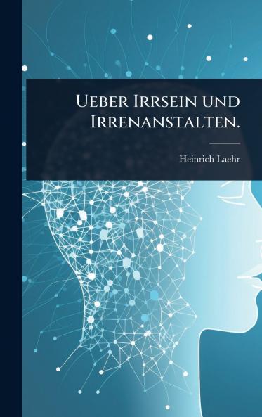 Ueber Irrsein und Irrenanstalten.