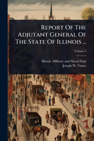 Report Of The Adjutant General Of The State Of Illinois ...