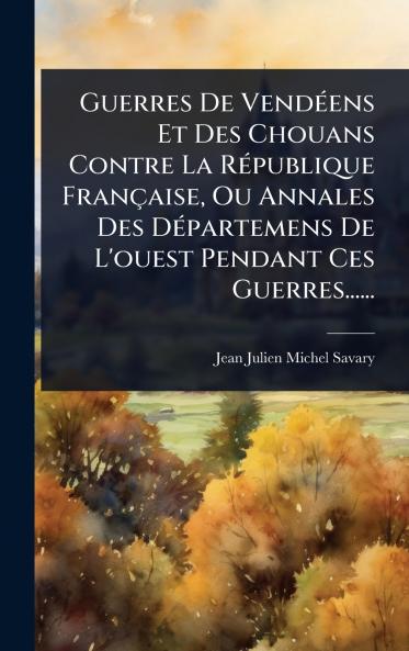 Guerres De VendÃ(c)ens Et Des Chouans Contre La RÃ(c)publique Française Ou Annales Des DÃ(c)partemens De L'ouest Pendant Ces Guerres......