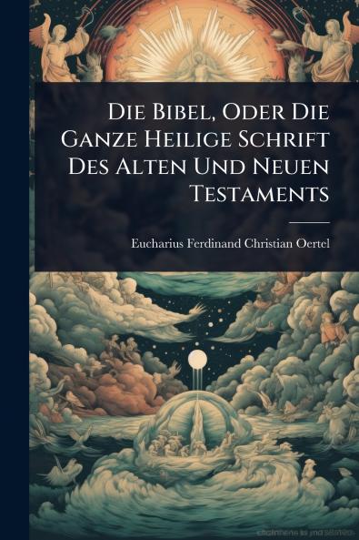Die Bibel Oder Die Ganze Heilige Schrift Des Alten Und Neuen Testaments