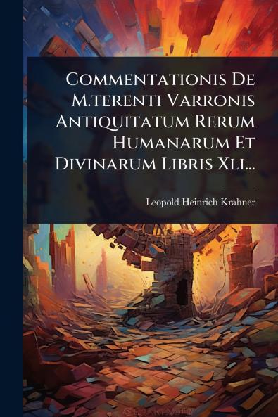 Commentationis De M.terenti Varronis Antiquitatum Rerum Humanarum Et Divinarum Libris Xli...