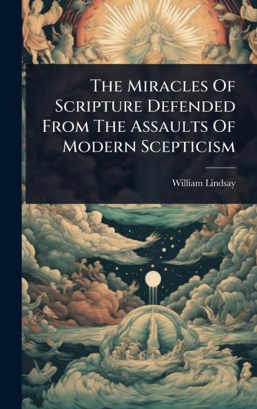 Miracles Of Scripture Defended From The Assaults Of Modern Scepticism