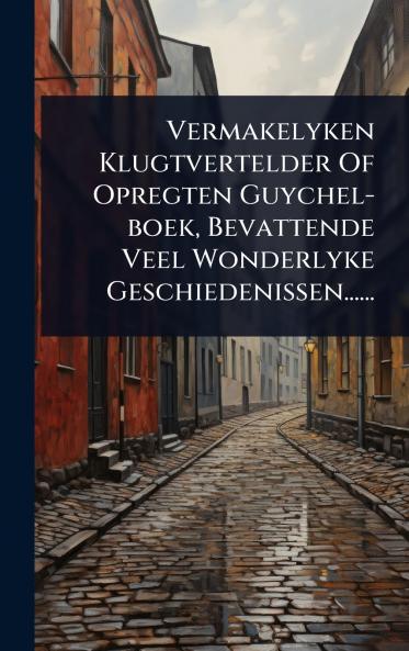 Vermakelyken Klugtvertelder Of Opregten Guychel-boek Bevattende Veel Wonderlyke Geschiedenissen......