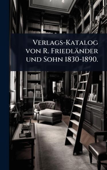 Verlags-Katalog von R. Friedländer und Sohn 1830-1890.