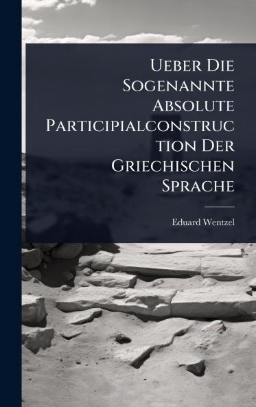 Ueber Die Sogenannte Absolute Participialconstruction Der Griechischen Sprache