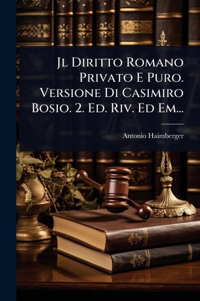 Jl Diritto Romano Privato E Puro. Versione Di Casimiro Bosio. 2. Ed. Riv. Ed Em...