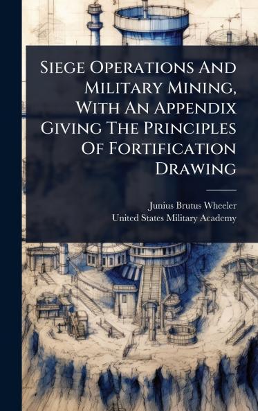 Siege Operations And Military Mining With An Appendix Giving The Principles Of Fortification Drawing