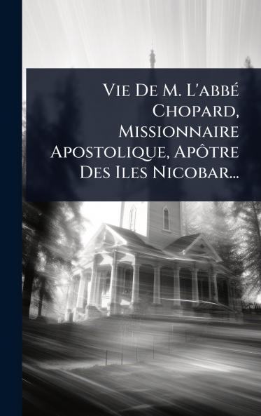 Vie De M. L'abbÃ(c) Chopard Missionnaire Apostolique ApÃ´tre Des Iles Nicobar...