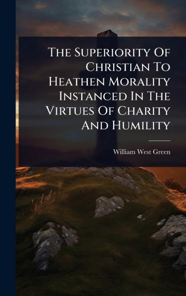 Superiority Of Christian To Heathen Morality Instanced In The Virtues Of Charity And Humility