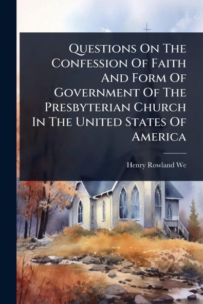 Questions On The Confession Of Faith And Form Of Government Of The Presbyterian Church In The United States Of America