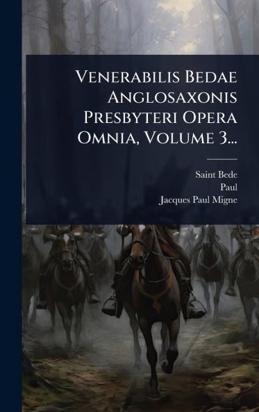 Venerabilis Bedae Anglosaxonis Presbyteri Opera Omnia Volume 3...