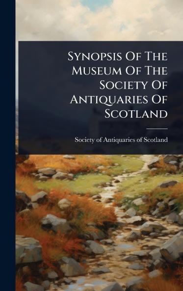 Synopsis Of The Museum Of The Society Of Antiquaries Of Scotland