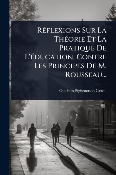 RÃ(c)flexions Sur La ThÃ(c)orie Et La Pratique De L'Ã(c)ducation Contre Les Principes De M. Rousseau...
