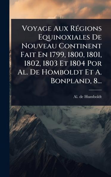 Voyage Aux RÃ(c)gions Equinoxiales De Nouveau Continent Fait En 1799 1800 1801 1802 1803 Et 1804 Por Al. De Homboldt Et A. Bonpland 8...