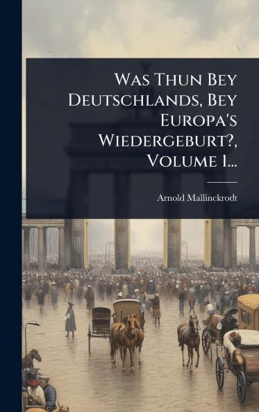 Was Thun Bey Deutschlands Bey Europa's Wiedergeburt? Volume 1...