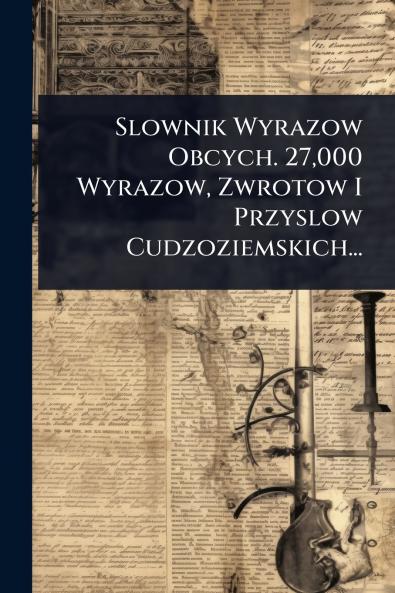 Slownik Wyrazow Obcych. 27000 Wyrazow Zwrotow I Przyslow Cudzoziemskich...