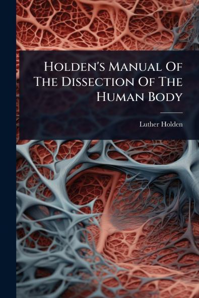 Holden's Manual Of The Dissection Of The Human Body