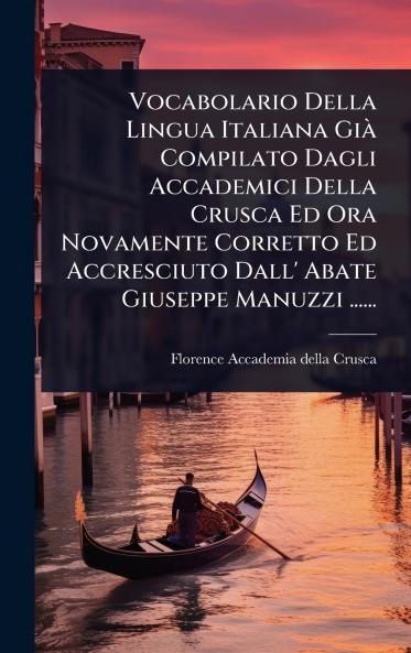 Vocabolario Della Lingua Italiana GiÃ Compilato Dagli Accademici Della Crusca Ed Ora Novamente Corretto Ed Accresciuto Dall' Abate Giuseppe Manuzzi ......