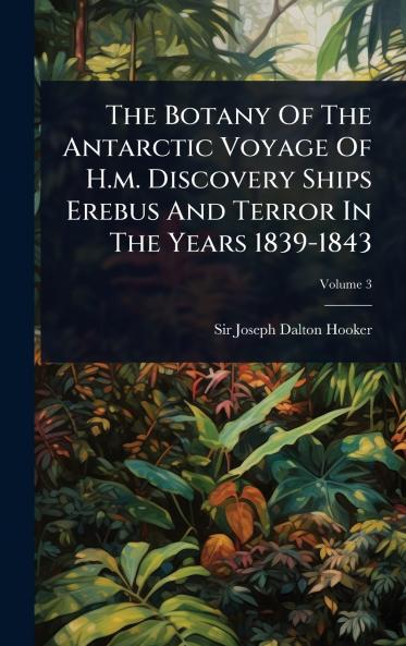 Botany Of The Antarctic Voyage Of H.m. Discovery Ships Erebus And Terror In The Years 1839-1843