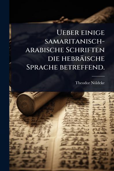 Ueber einige samaritanisch-arabische Schriften die hebräische Sprache betreffend.