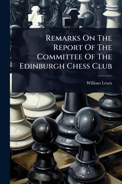 Remarks On The Report Of The Committee Of The Edinburgh Chess Club