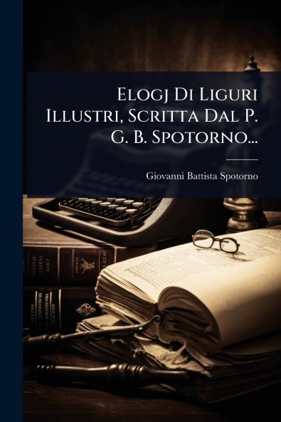Elogj Di Liguri Illustri Scritta Dal P. G. B. Spotorno...