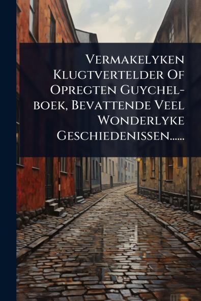Vermakelyken Klugtvertelder Of Opregten Guychel-boek Bevattende Veel Wonderlyke Geschiedenissen......