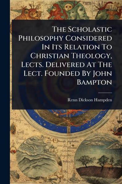 Scholastic Philosophy Considered In Its Relation To Christian Theology Lects. Delivered At The Lect. Founded By John Bampton