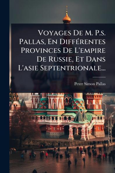 Voyages De M. P.s. Pallas En DiffÃ(c)rentes Provinces De L'empire De Russie Et Dans L'asie Septentrionale...